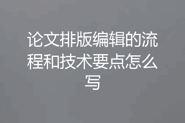 论文排版编辑的流程和技术要点怎么写