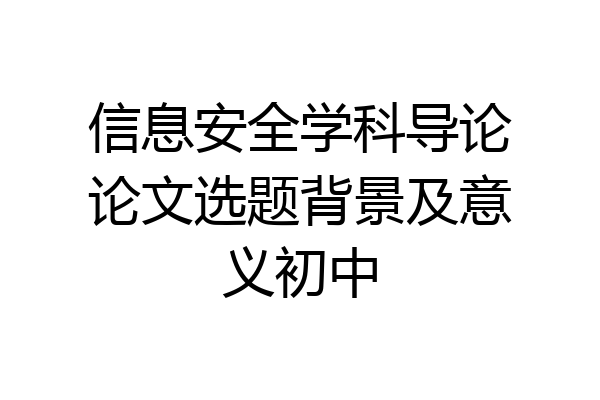 信息安全学科导论论文选题背景及意义初中