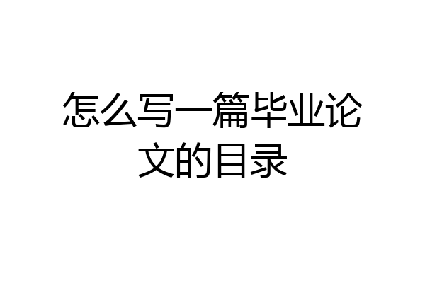 怎么写一篇毕业论文的目录