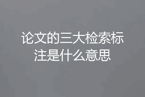 论文的三大检索标注是什么意思