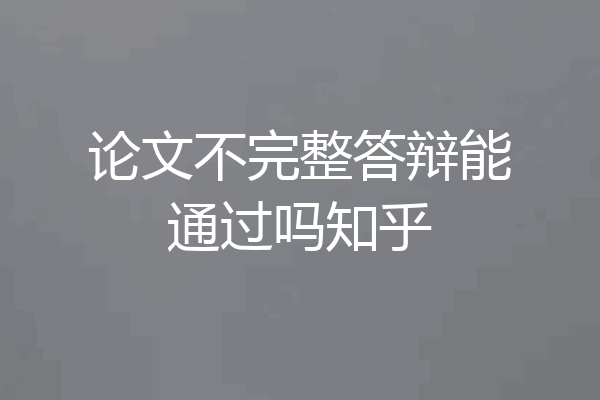 论文不完整答辩能通过吗知乎