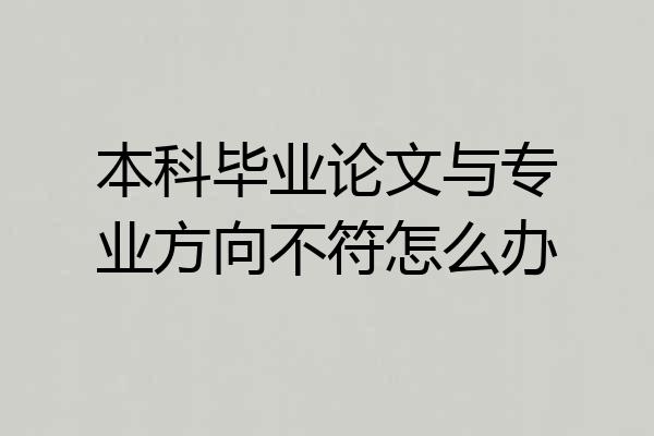 本科毕业论文与专业方向不符怎么办