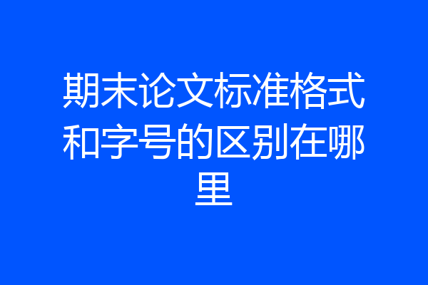 期末论文标准格式和字号的区别在哪里