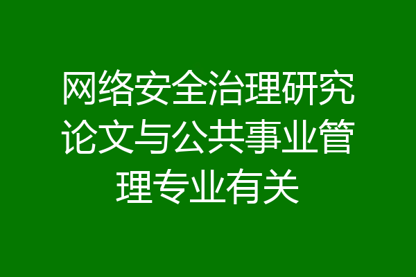 网络安全治理研究论文与公共事业管理专业有关