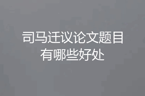 司马迁议论文题目有哪些好处
