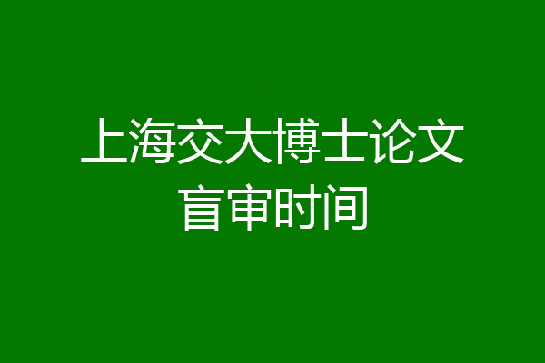上海交大博士论文盲审时间