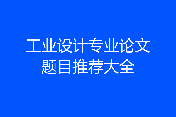 工业设计专业论文题目推荐大全