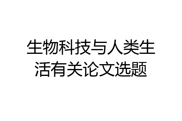 生物科技与人类生活有关论文选题
