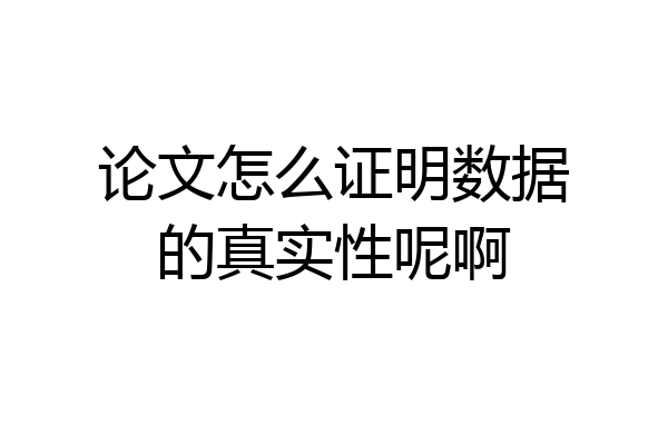 论文怎么证明数据的真实性呢啊