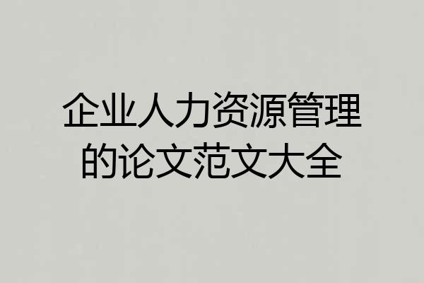 企业人力资源管理的论文范文大全