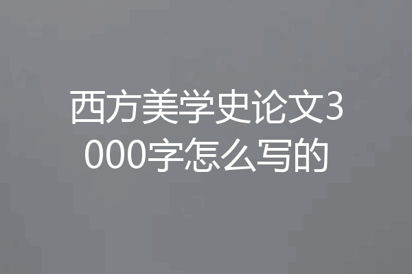 西方美学史论文3000字怎么写的