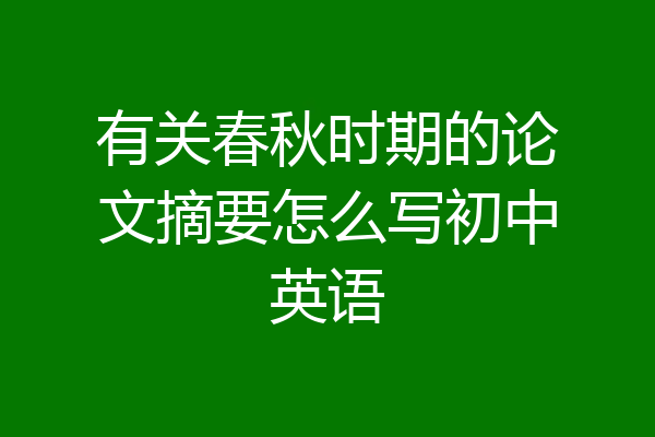 有关春秋时期的论文摘要怎么写初中英语