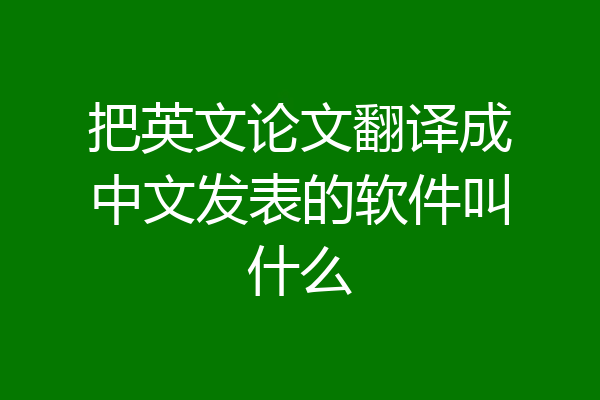 把英文论文翻译成中文发表的软件叫什么