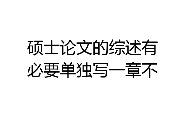 硕士论文的综述有必要单独写一章不