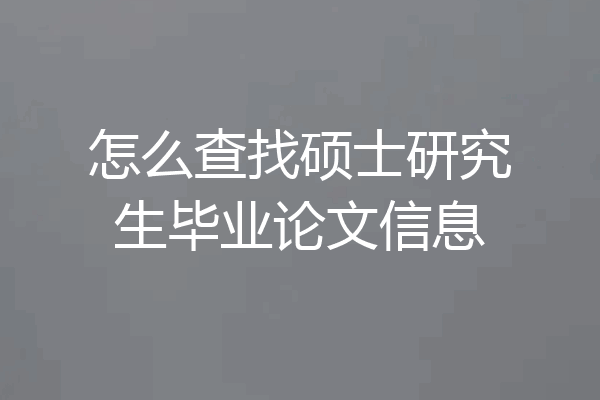 怎么查找硕士研究生毕业论文信息