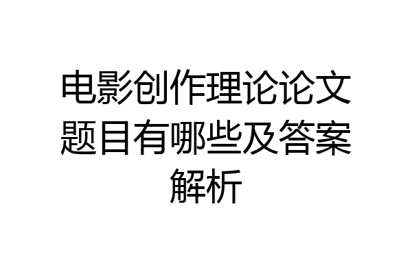 电影创作理论论文题目有哪些及答案解析