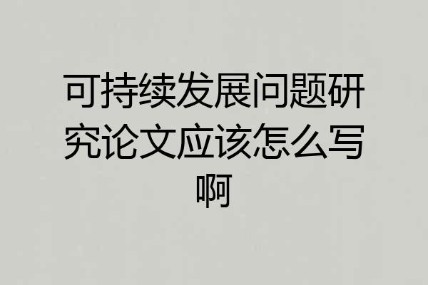 可持续发展问题研究论文应该怎么写啊