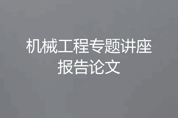机械工程专题讲座报告论文