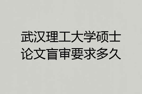 武汉理工大学硕士论文盲审要求多久