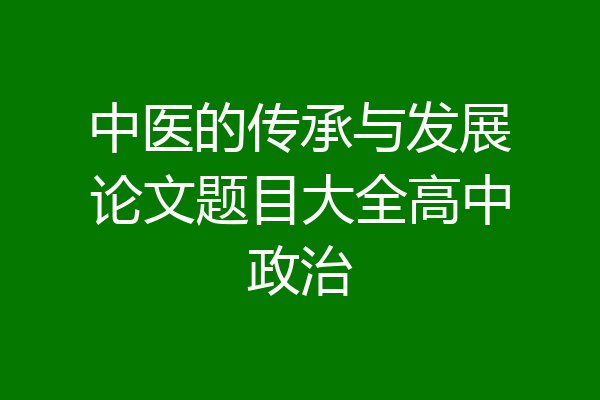 中医的传承与发展论文题目大全高中政治