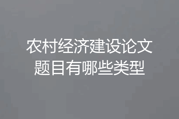 农村经济建设论文题目有哪些类型