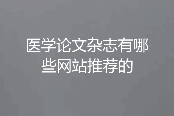医学论文杂志有哪些网站推荐的
