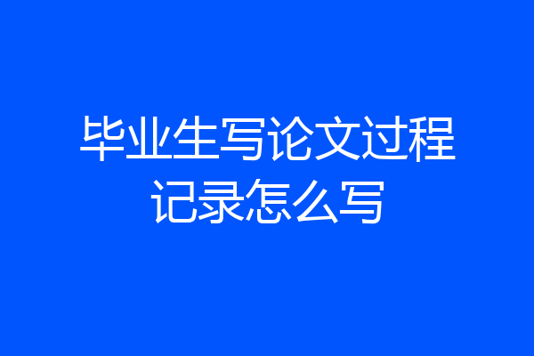 毕业生写论文过程记录怎么写
