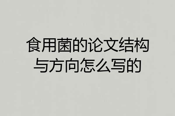 食用菌的论文结构与方向怎么写的