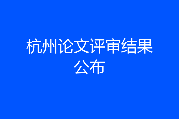 杭州论文评审结果公布