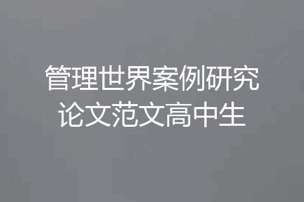 管理世界案例研究论文范文高中生
