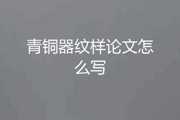青铜器纹样论文怎么写
