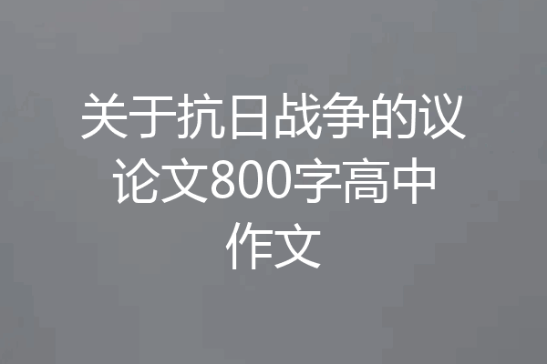 关于抗日战争的议论文800字高中作文