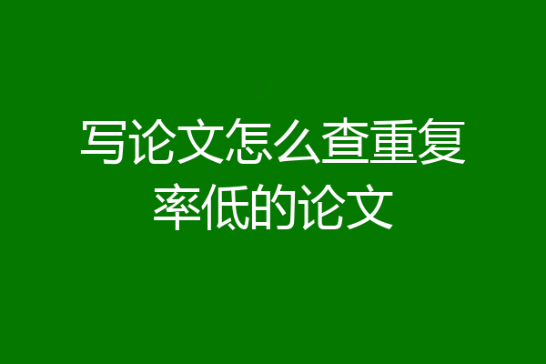 写论文怎么查重复率低的论文