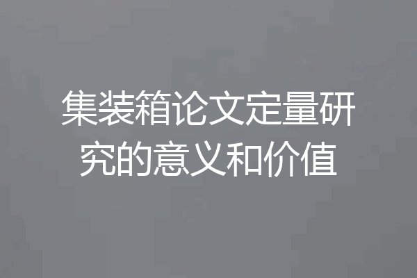 集装箱论文定量研究的意义和价值