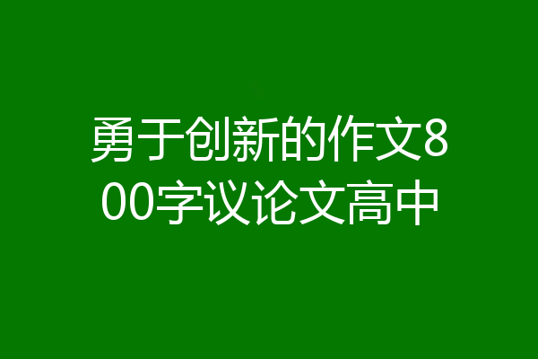 勇于创新的作文800字议论文高中