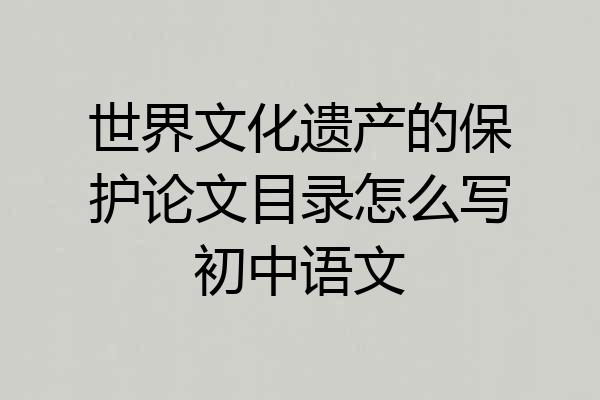 世界文化遗产的保护论文目录怎么写初中语文