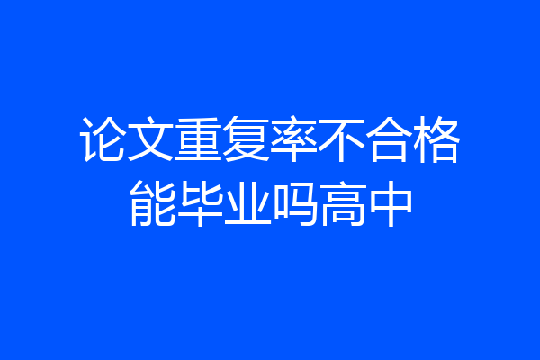 论文重复率不合格能毕业吗高中