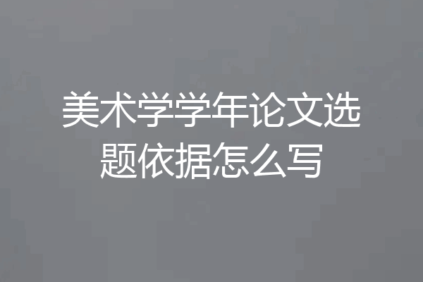 美术学学年论文选题依据怎么写