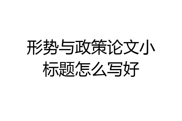 形势与政策论文小标题怎么写好