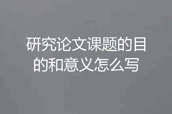 研究论文课题的目的和意义怎么写