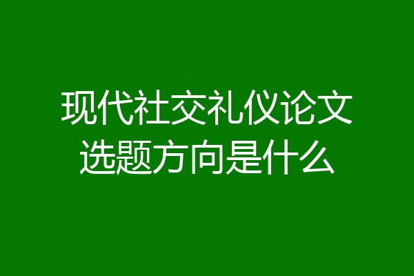 现代社交礼仪论文选题方向是什么