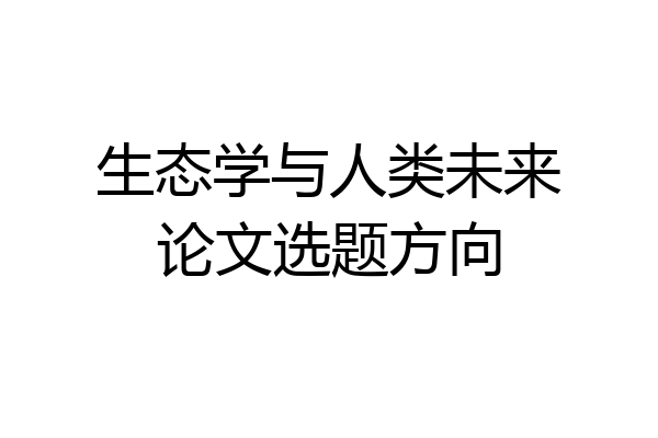 生态学与人类未来论文选题方向