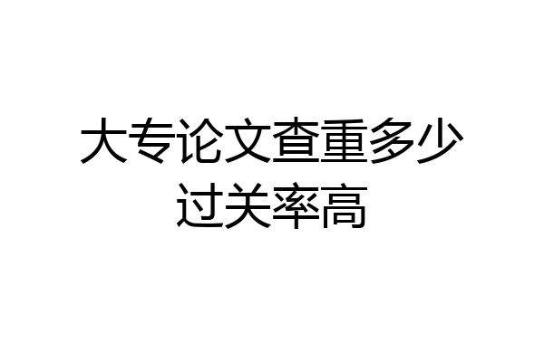 大专论文查重多少过关率高