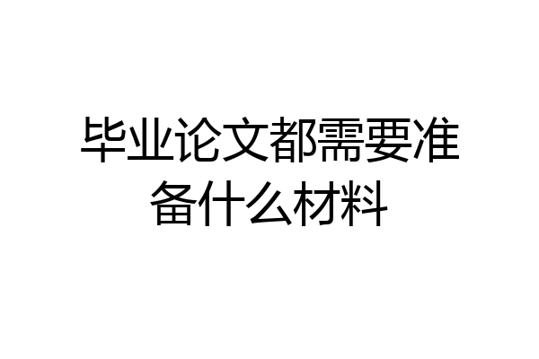 毕业论文都需要准备什么材料