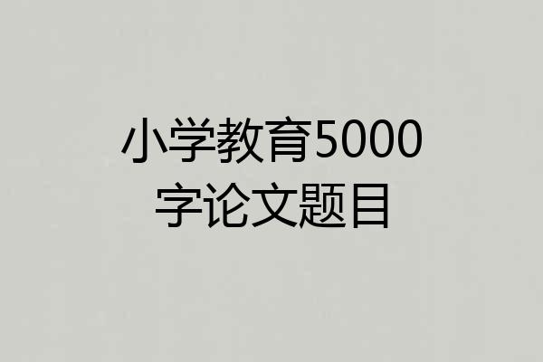 小学教育5000字论文题目