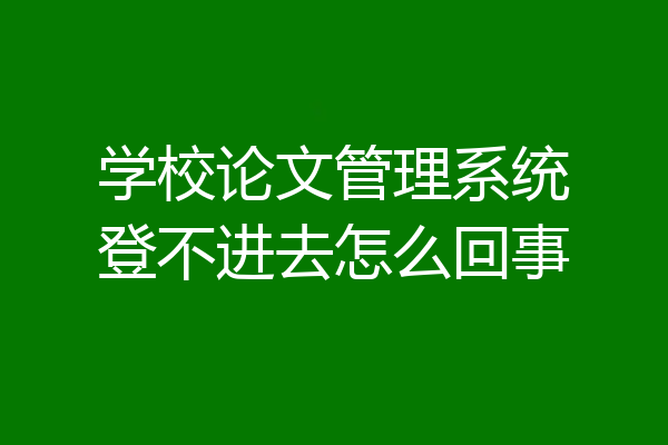 学校论文管理系统登不进去怎么回事