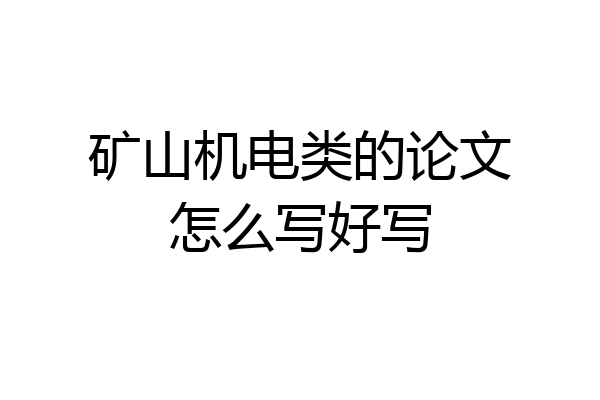 矿山机电类的论文怎么写好写