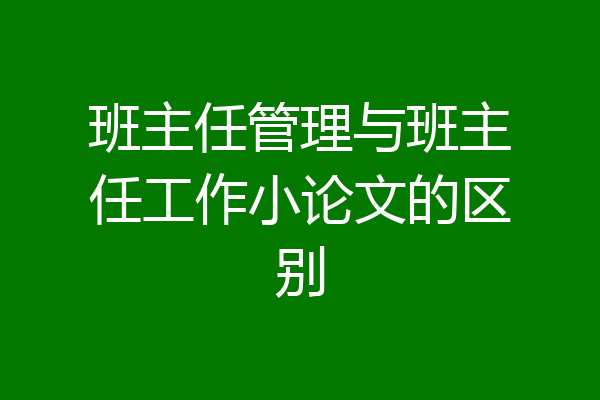 班主任管理与班主任工作小论文的区别