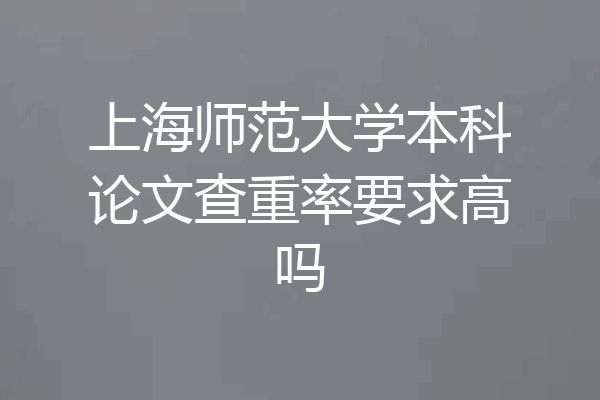 上海师范大学本科论文查重率要求高吗