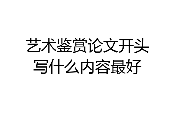 艺术鉴赏论文开头写什么内容最好